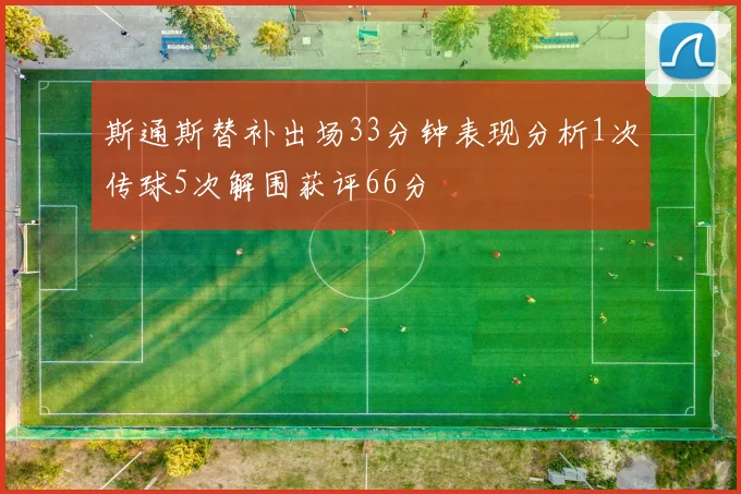 斯通斯替补出场33分钟表现分析1次传球5次解围获评66分