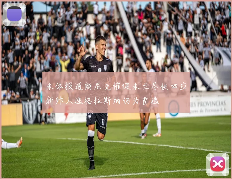 米体报道朗尼克催促米兰尽快回应新帅人选格拉斯纳仍为首选
