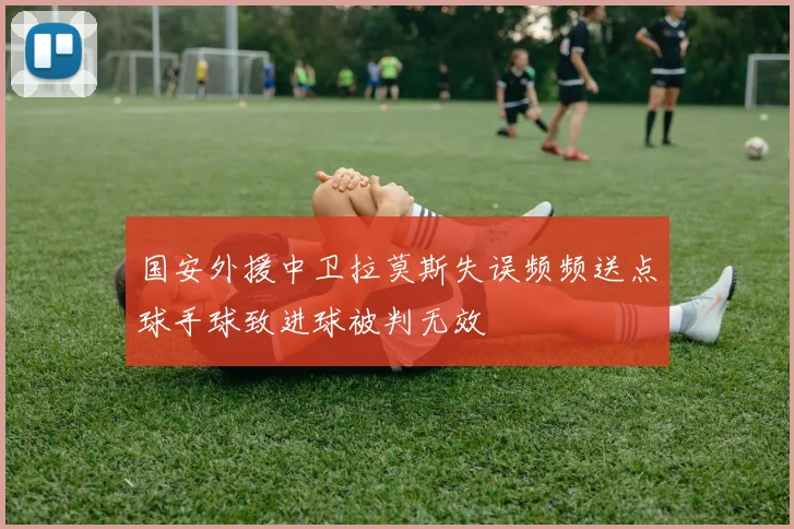 国安外援中卫拉莫斯失误频频送点球手球致进球被判无效