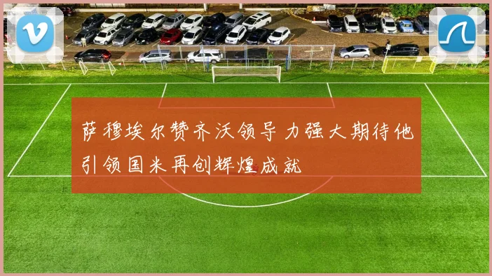 萨穆埃尔赞齐沃领导力强大期待他引领国米再创辉煌成就