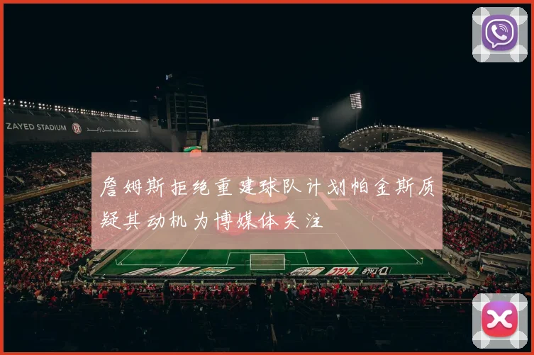 詹姆斯拒绝重建球队计划帕金斯质疑其动机为博媒体关注