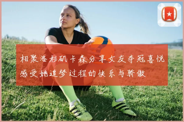 相聚洛杉矶卡森分享女友夺冠喜悦感受她追梦过程的快乐与骄傲